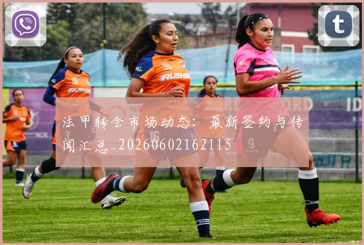 法甲转会市场动态:最新签约与传闻汇总_20260602162115