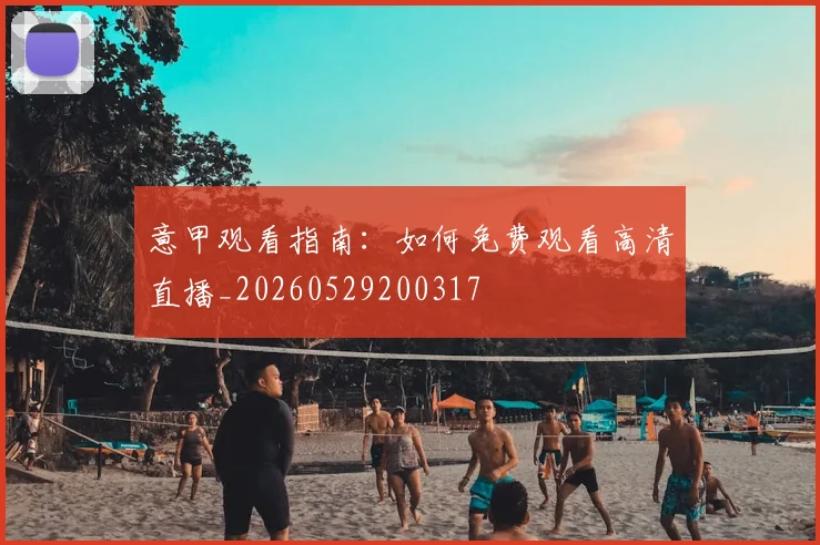 意甲观看指南：如何免费观看高清直播_20260529200317