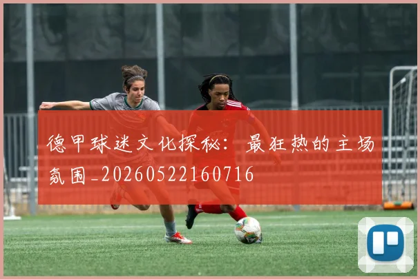 德甲球迷文化探秘:最狂热的主场氛围_20260522160716