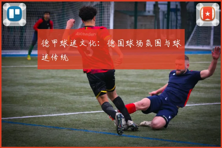 德甲球迷文化:德国球场氛围与球迷传统