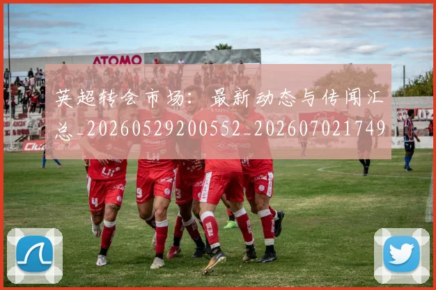英超转会市场:最新动态与传闻汇总_20260529200552_20260702174921