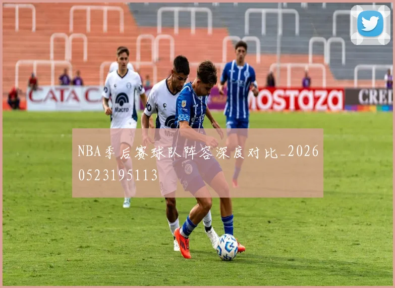 NBA季后赛球队阵容深度对比_20260523195113